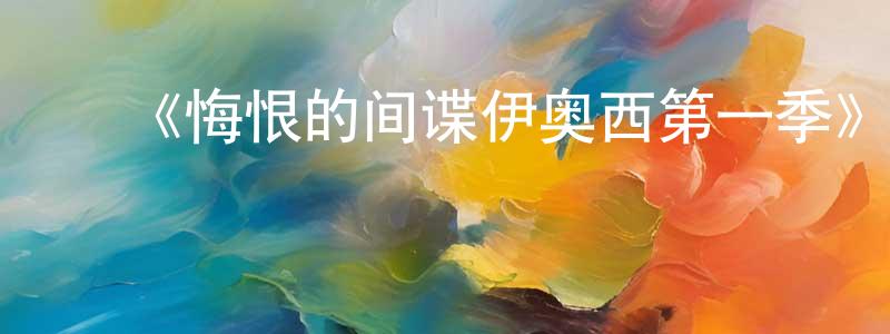 陈恩惠的动漫综艺大全,《悔恨的间谍伊奥西第一季》迅雷下载/在线观看-都市情感-美剧天堂